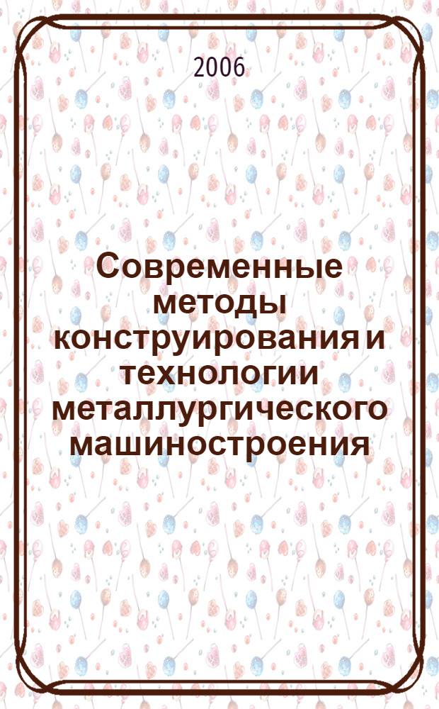 Современные методы конструирования и технологии металлургического машиностроения : международный сборник научных трудов