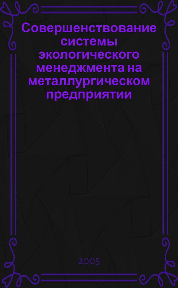 Совершенствование системы экологического менеджмента на металлургическом предприятии : автореф. дис. на соиск. учен. степ. канд. экон. наук : специальность 08.00.05 <Экономика и упр. нар. хоз-вом>