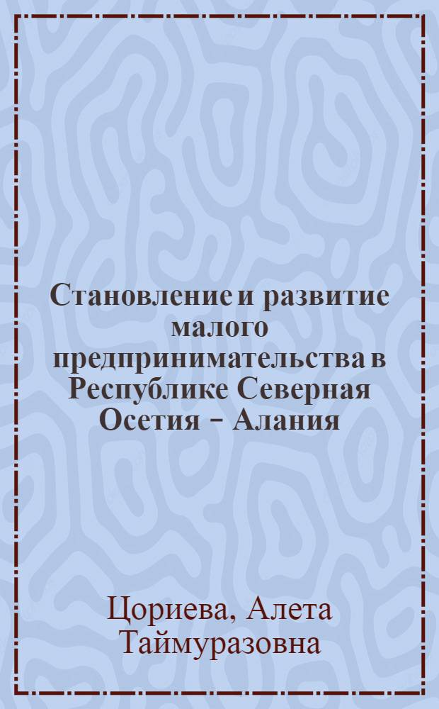 Становление и развитие малого предпринимательства в Республике Северная Осетия - Алания : (социологический анализ) : автореф. дис. на соиск. учен. степ. канд. социол. наук : специальность 22.00.04 <Соц. структура, соц. ин-ты и процессы>