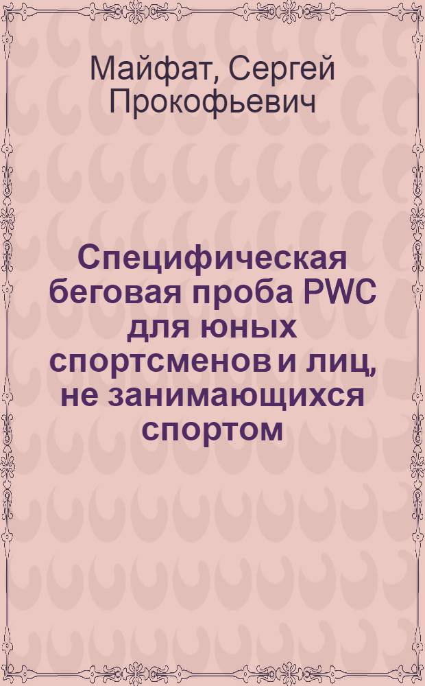 Специфическая беговая проба PWC для юных спортсменов и лиц, не занимающихся спортом : учебное пособие для слушателей институтов и факультетов повышения квалификации, преподавателей, аспирантов и других профессионально-педагогических работников