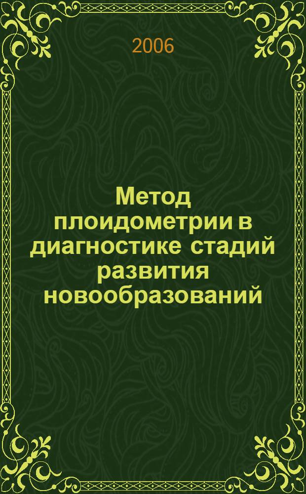 Метод плоидометрии в диагностике стадий развития новообразований : медицинская технология : регистрационное удостоверение N&deg; ФС - 2006/100 от 16 мая 2006 года