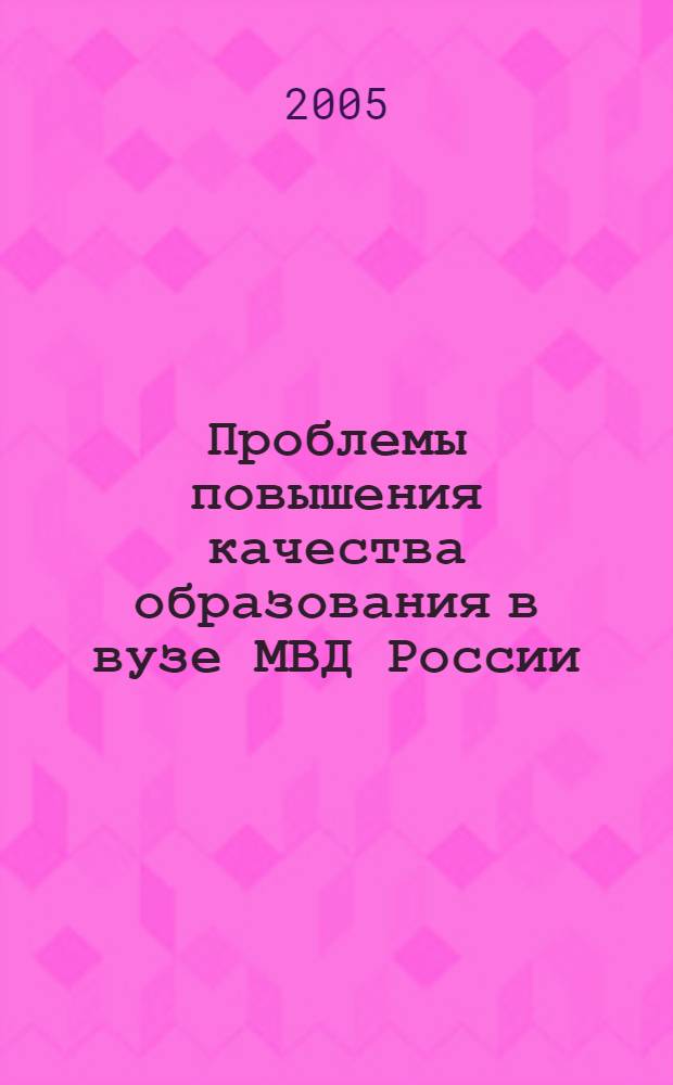Проблемы повышения качества образования в вузе МВД России : материалы учебно-методических сборов профессорско-преподавательского и начальствующего состава