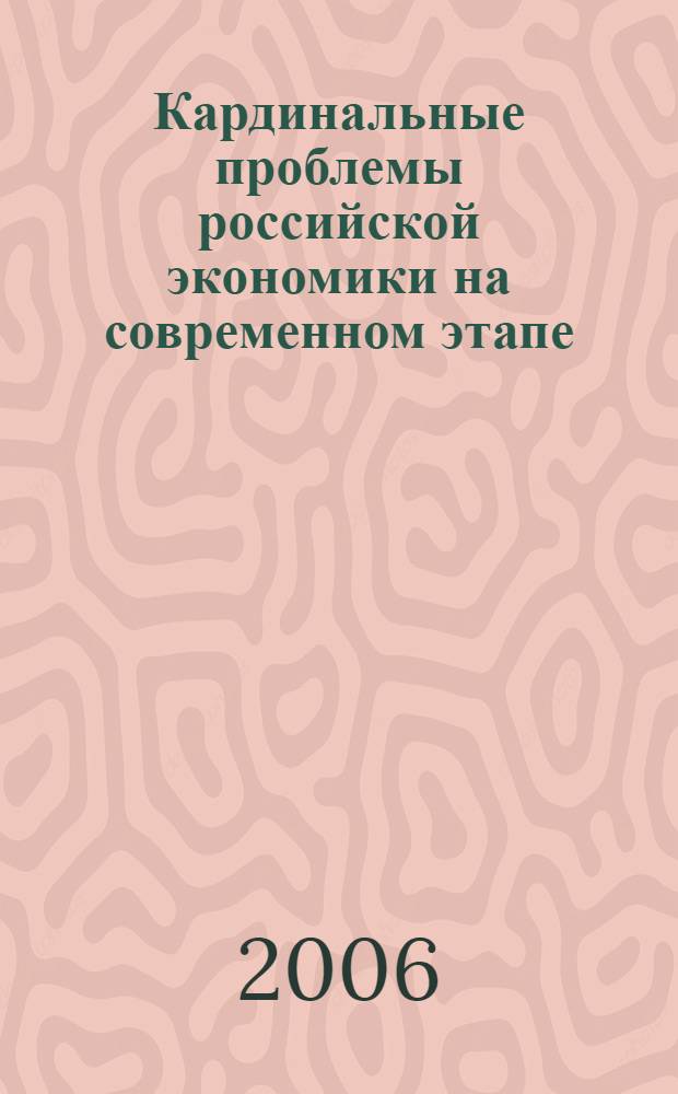 Кардинальные проблемы российской экономики на современном этапе : сборник научных трудов