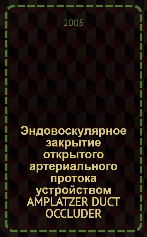 Эндовоскулярное закрытие открытого артериального протока устройством AMPLATZER DUCT OCCLUDER : автореф. дис. на соиск. учен. степ. к.м.н. : спец. 14.00.06 : спец. 14.00.19