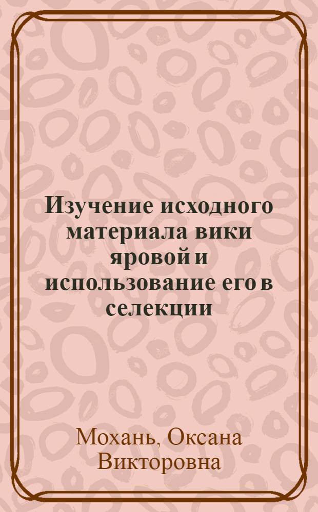 Изучение исходного материала вики яровой и использование его в селекции : автореф. дис. на соиск. учен. степ. канд. с.-х. наук : специальность 06.01.05 <Селекция и семеноводство>