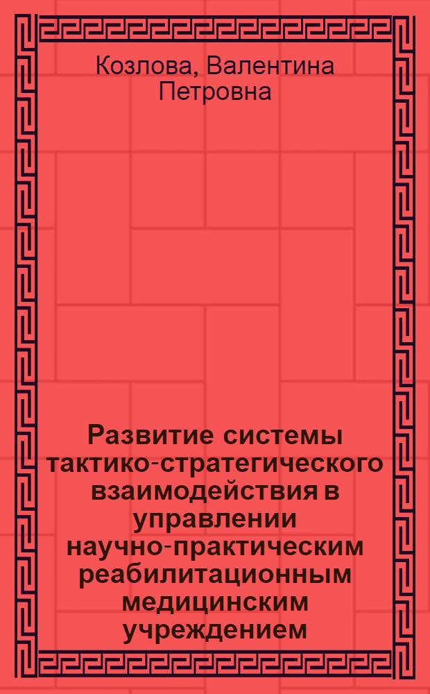 Развитие системы тактико-стратегического взаимодействия в управлении научно-практическим реабилитационным медицинским учреждением : (на примере ГУЗ ДБВЛ НПРЦ "Бонум", г. Екатеринбург) : дис. в форме науч. докл. на соиск. учен. степ. д-ра мед. наук : специальность 14.00.33 <Обществ. здоровье и здравоохранение>