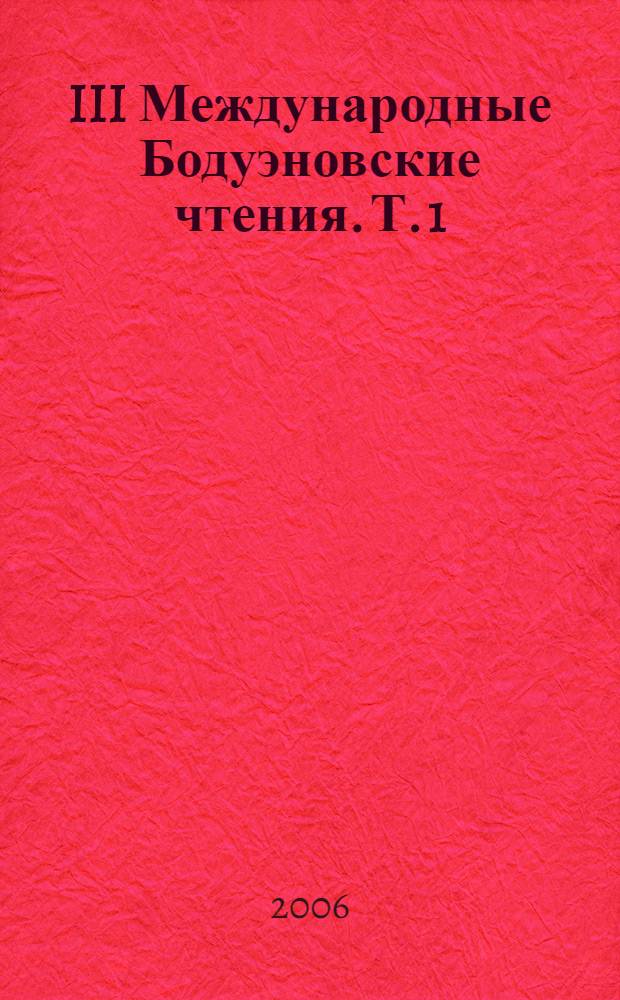 III Международные Бодуэновские чтения. Т. 1