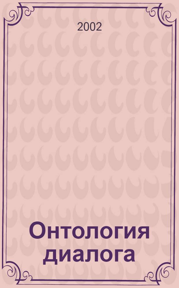 Онтология диалога: исторический и экзистенциальный опыт = Ontology of dialogue: historical and eхistential eхperience : сборник статей