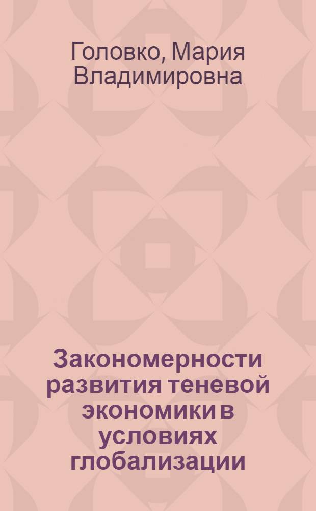 Закономерности развития теневой экономики в условиях глобализации : автореф. дис. на соиск. учен. степ. канд. экон. наук : специальность 08.00.01 <Экон. теория> : специальность 08.00.14 <Мировая экономика>