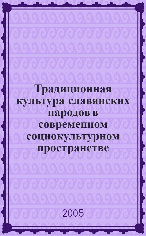 Традиционная культура славянских народов в современном социокультурном пространстве : материалы международной научно-практической конференции, 26 августа 2005 г. в рамках фестиваля славянской культуры "Славянск-2005"