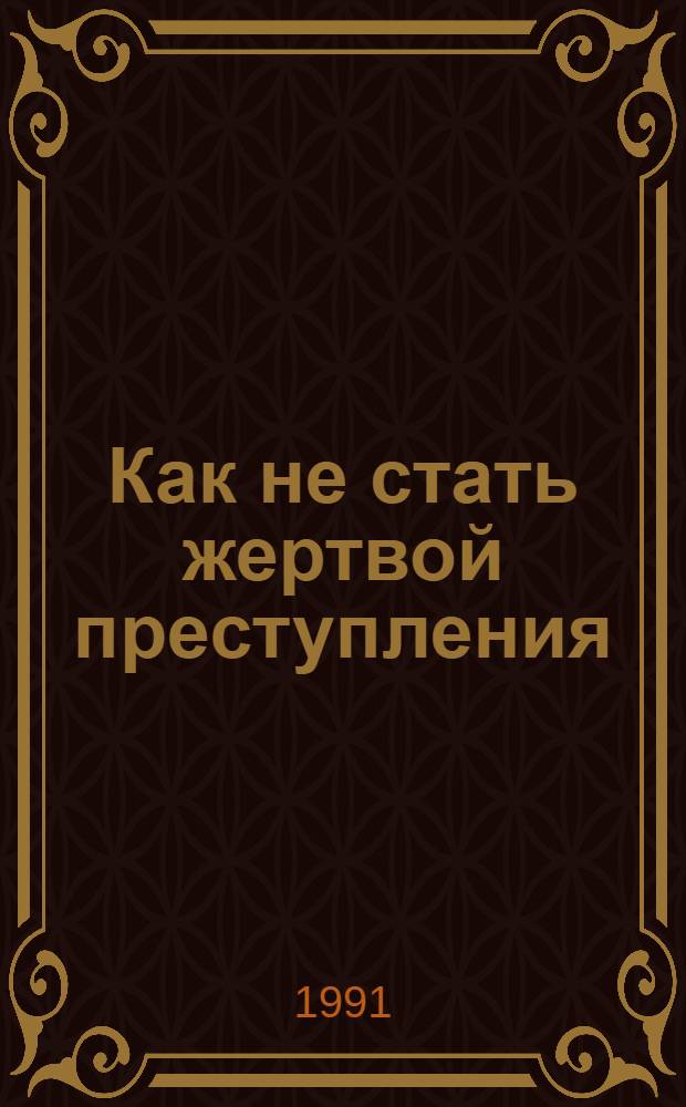 Как не стать жертвой преступления : советы профессионалов