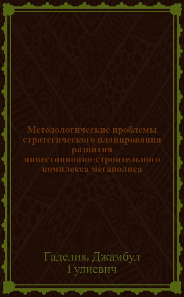 Методологические проблемы стратегического планирования развития инвестиционно-строительного комплекса мегаполиса : автореф. дис. на соиск. учен. степ. д-ра экон. наук : специальность 08.00.05 <Экономика и упр. нар. хоз-вом>