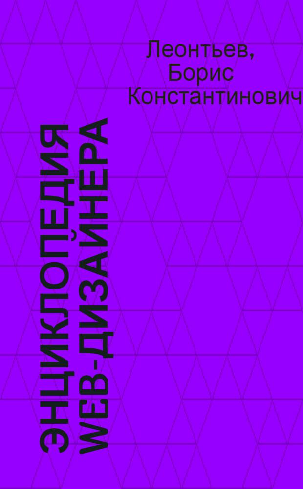 Энциклопедия Web-дизайнера : все, что вы хотели знать о создании web-сайтов!