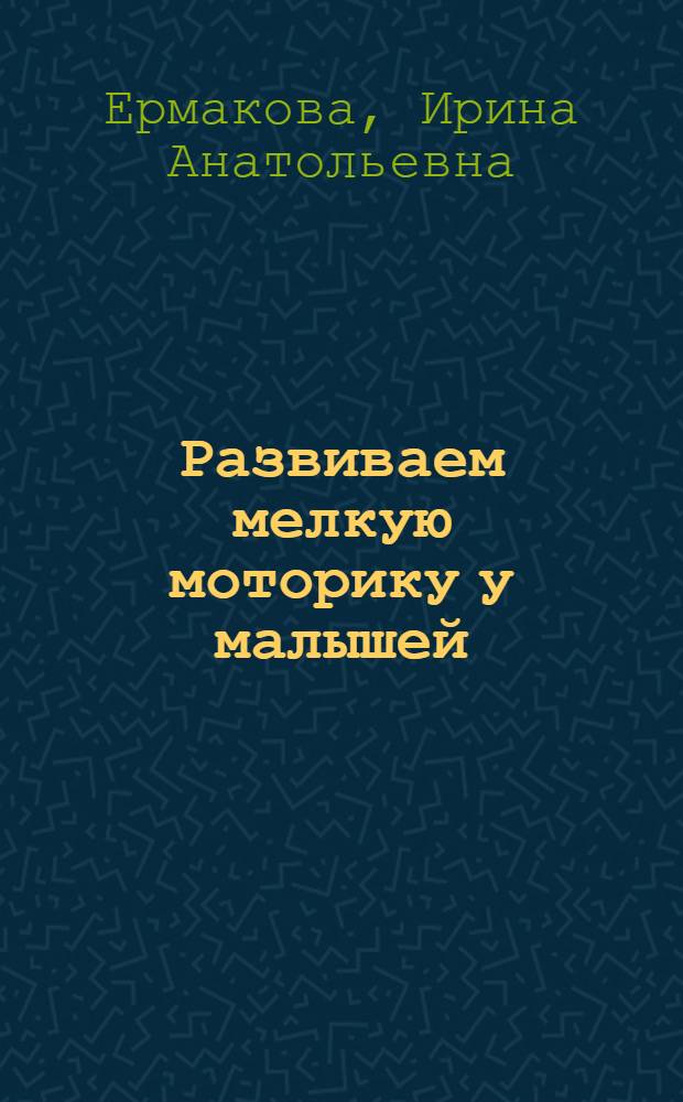 Развиваем мелкую моторику у малышей : игры, занятия и упражнения. Пальчиковая гимнастика и массаж рук, Советы и рекомендации родителям : для детей 0-4 лет