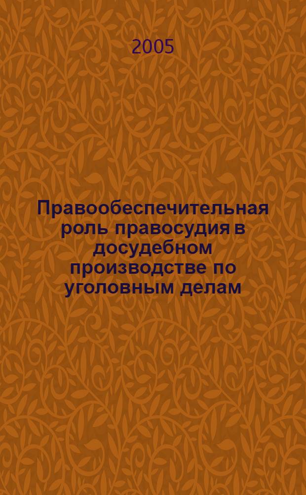 Правообеспечительная роль правосудия в досудебном производстве по уголовным делам : автореф. дис. на соиск. учен. степ. канд. юрид. наук : специальность 12.00.09 <Уголов. процесс, криминалистика и судеб. экспертиза; оператив.-розыскная деятельность>