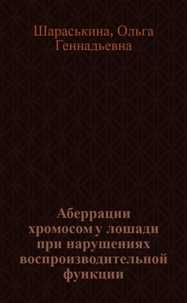 Аберрации хромосом у лошади при нарушениях воспроизводительной функции : автореф. дис. на соиск. учен. степ. канд. биол. наук : специальность 06.02.01 <Разведение, селекция, генетика и воспроизводство с.-х. животных>