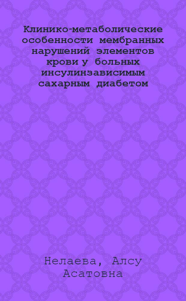 Клинико-метаболические особенности мембранных нарушений элементов крови у больных инсулинзависимым сахарным диабетом : автореф. дис. на соиск. учен. степ. д.м.н. : спец. 14.00.03