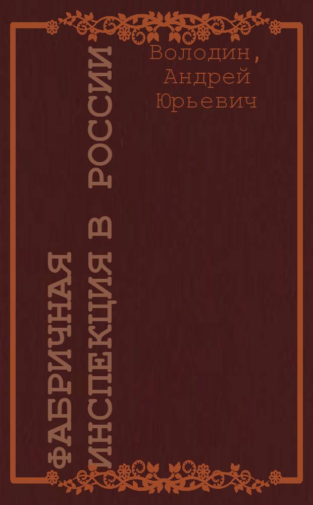 Фабричная инспекция в России (1882 - 1914 гг.): государственное учреждение, личный состав, посредническая деятельность : автореф. дис. на соиск. учен. степ. канд. ист. наук : специальность 07.00.02 <Отечеств. история>