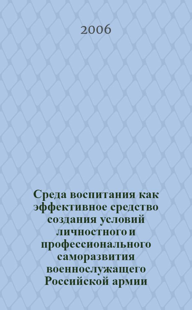 Среда воспитания как эффективное средство создания условий личностного и профессионального саморазвития военнослужащего Российской армии : автореф. дис. на соиск. учен. степ. канд. пед. наук : специальность 13.00.01 <Общ. педагогика, история педагогики и образования>