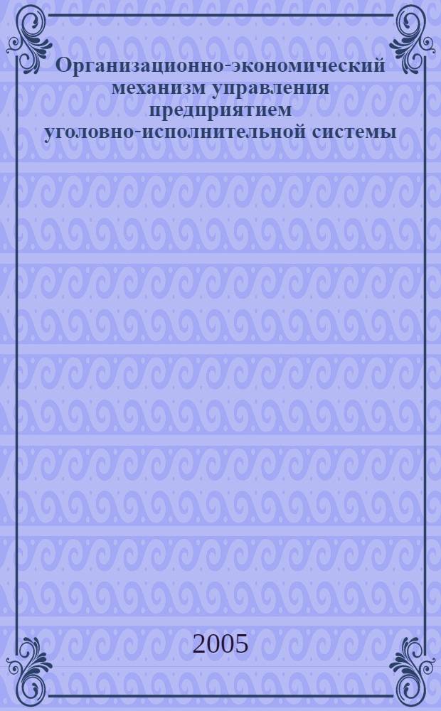 Организационно-экономический механизм управления предприятием уголовно-исполнительной системы : автореф. дис. на соиск. учен. степ. канд. экон. наук : специальность 08.00.05 <Экономика и упр. нар. хоз-вом>