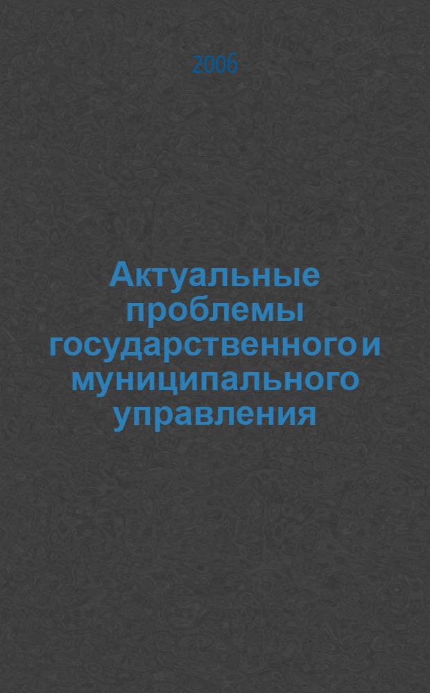 Актуальные проблемы государственного и муниципального управления: содержание и механизмы трансформации. Т. 3 : Система государственного и муниципального управления: современные подходы и институциональные основы
