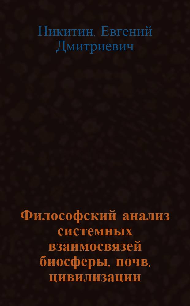 Философский анализ системных взаимосвязей биосферы, почв, цивилизации : автореф. дис. на соиск. учен. степ. д-ра филос. наук : специальность 09.00.08 <Философия науки и техники>