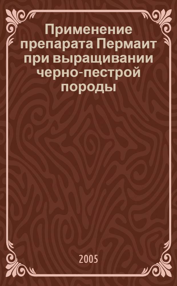 Применение препарата Пермаит при выращивании черно-пестрой породы : автореф. дис. на соиск. учен. степ. канд. с.-х. наук : специальность 06.02.04 <Част. зоотехния, технология пр-ва продуктов животноводства>