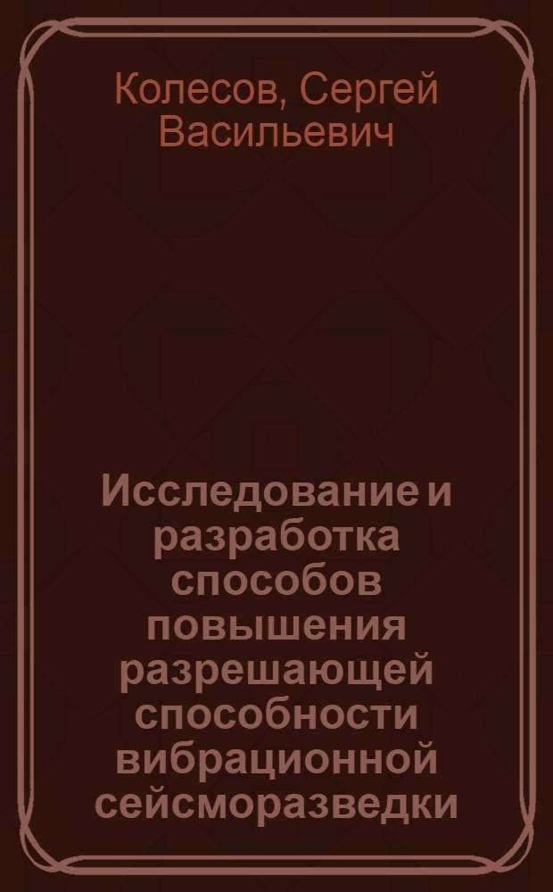 Исследование и разработка способов повышения разрешающей способности вибрационной сейсморазведки : автореф. дис. на соиск. учен. степ. д-ра техн. наук : специальность 25.00.10 <Геофизика, геофиз. методы поисков полез. ископаемых>