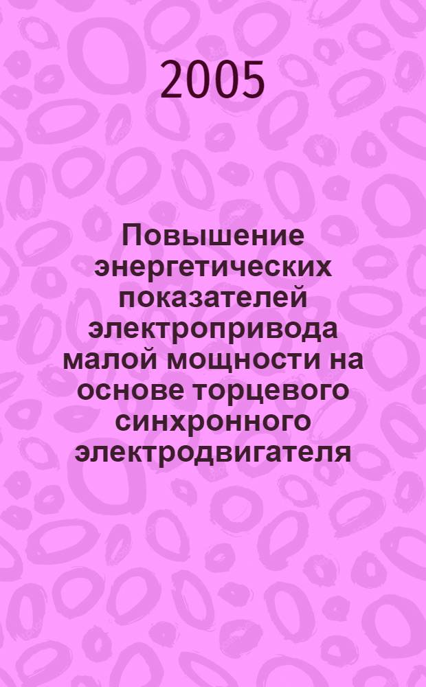 Повышение энергетических показателей электропривода малой мощности на основе торцевого синхронного электродвигателя : автореф. дис. на соиск. учен. степ. канд. техн. наук : специальность 05.09.03 <Электротехн. комплексы и системы>