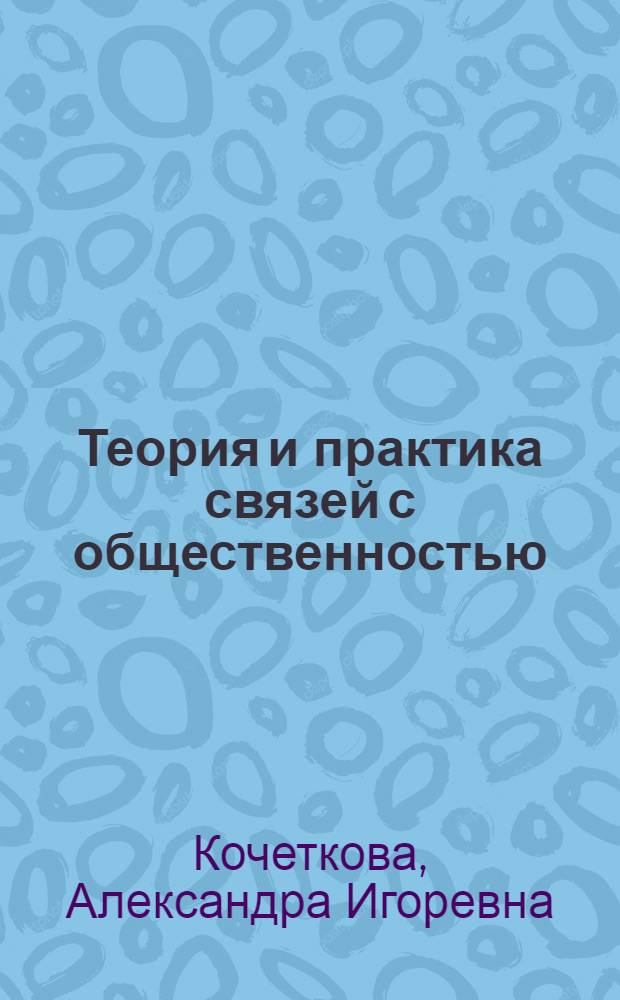Теория и практика связей с общественностью : учебник для студентов вузов по специальности 030602 (350400) "Связь с общественностью"