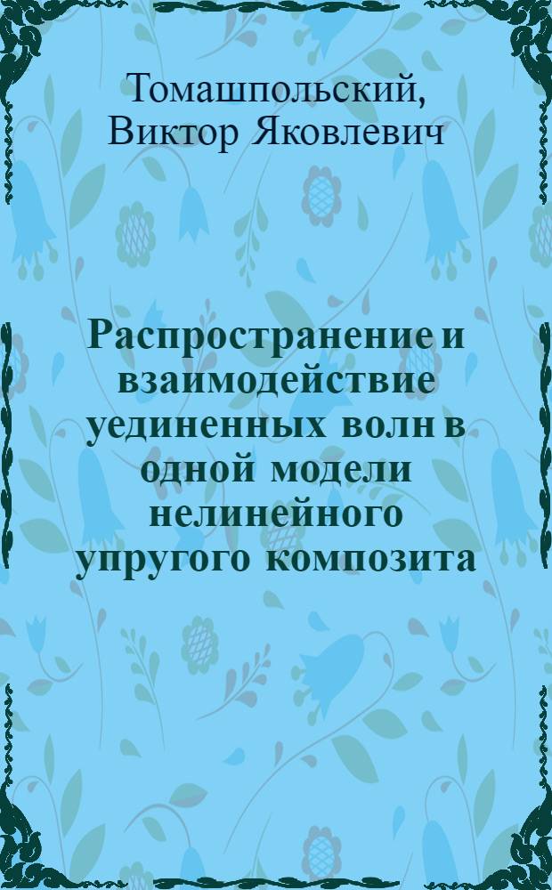 Распространение и взаимодействие уединенных волн в одной модели нелинейного упругого композита : автореф. дис. на соиск. учен. степ. канд. физ.-мат. наук : специальность 05.13.18 <Мат. моделирование, числ. методы и комплексы программ>