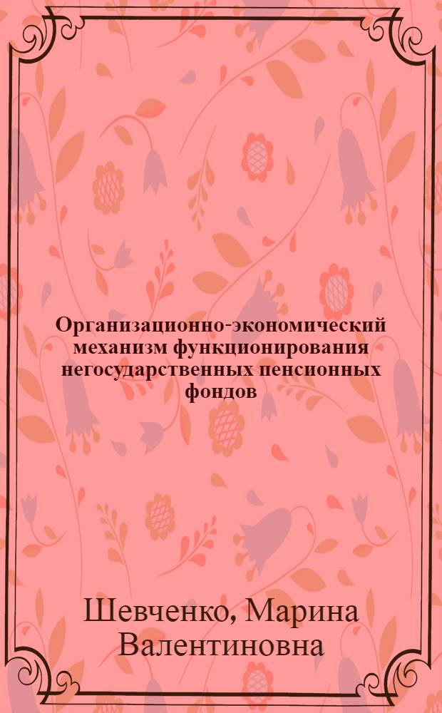 Организационно-экономический механизм функционирования негосударственных пенсионных фондов : автореф. дис. на соиск. учен. степ. канд. экон. наук : специальность 08.00.05 <Экономика и упр. нар. хоз-вом>