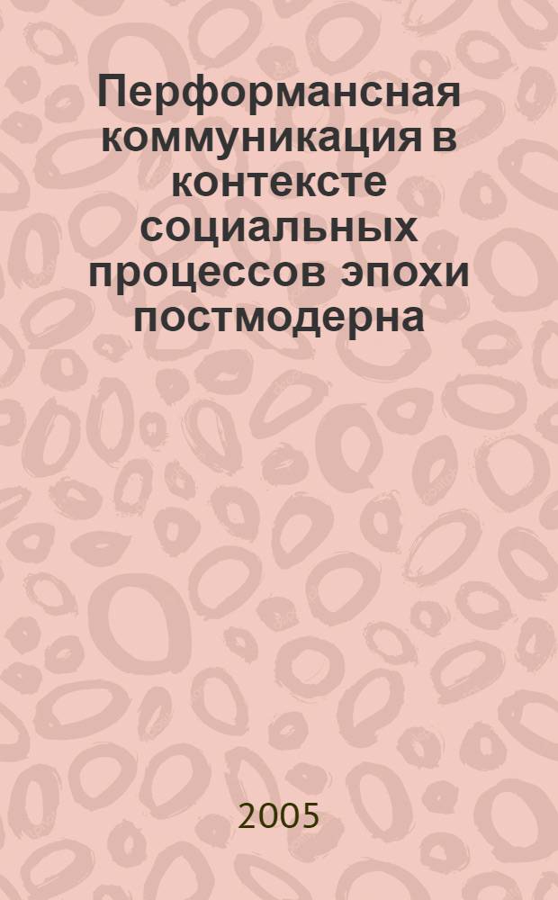 Перформансная коммуникация в контексте социальных процессов эпохи постмодерна : автореф. дис. на соиск. учен. степ. канд. социол. наук : специальность 22.00.04 <Соц. структура, соц. ин-ты и процессы>