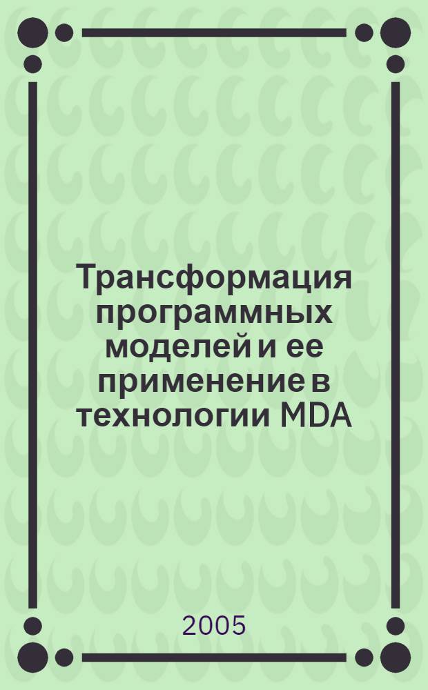 Трансформация программных моделей и ее применение в технологии MDA : автореф. дис. на соиск. учен. степ. канд. физ.-мат. наук : специальность 05.13.11 <Мат. и програм. обеспечение вычисл. машин, комплексов и компьютер. сетей>