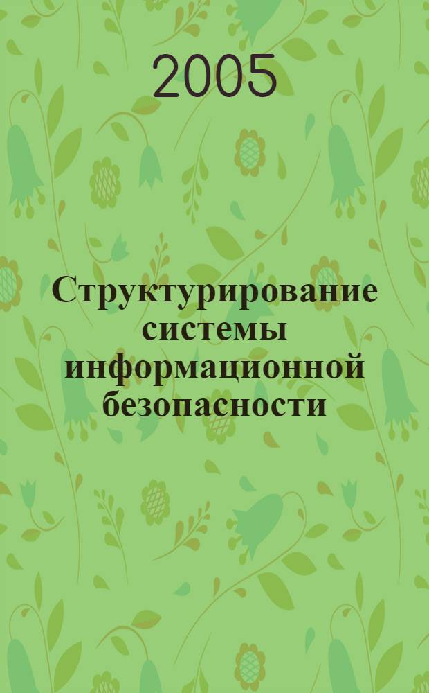 Структурирование системы информационной безопасности: методы, модели, инструментальные средства : автореф. дис. на соиск. учен. степ. канд. экон. наук : специальность 08.00.13 <Мат. и инструм. методы экономики>
