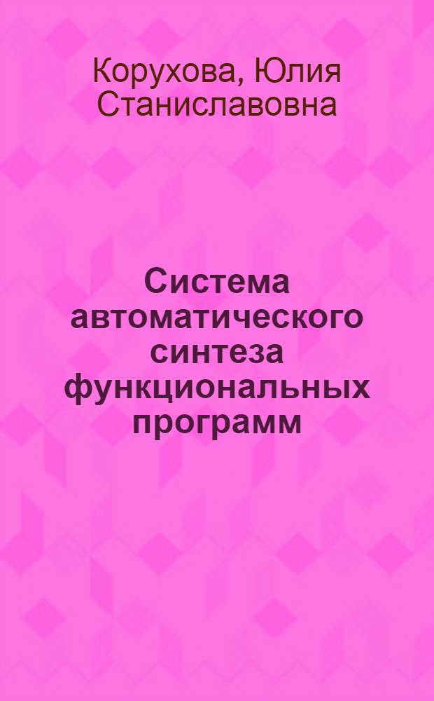 Система автоматического синтеза функциональных программ : автореф. дис. на соиск. учен. степ. канд. физ.-мат. наук : специальность 05.13.11 <Мат. и програм. обеспечение вычисл. машин, комплексов и компьютер. сетей>