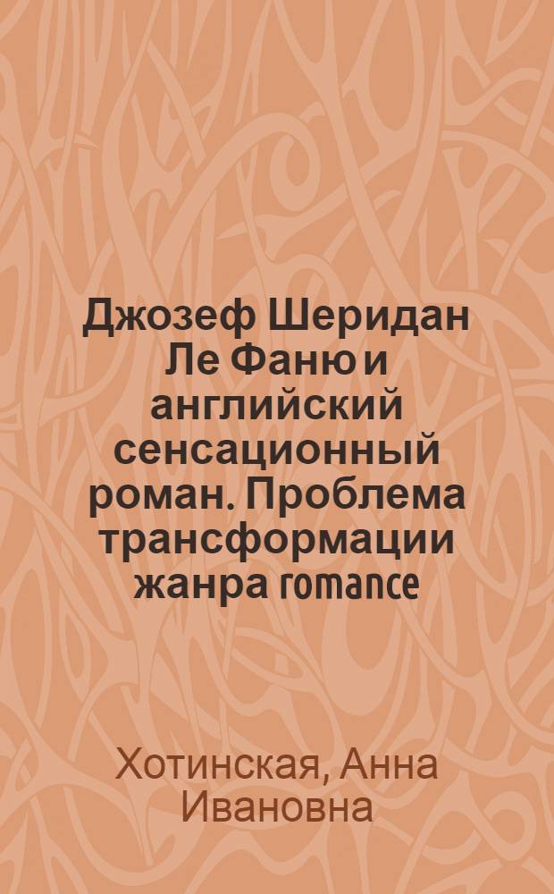 Джозеф Шеридан Ле Фаню и английский сенсационный роман. Проблема трансформации жанра romance : автореф. дис. на соиск. учен. степ. канд. филол. наук : специальность 10.01.03 <Лит. народов стран зарубежья>