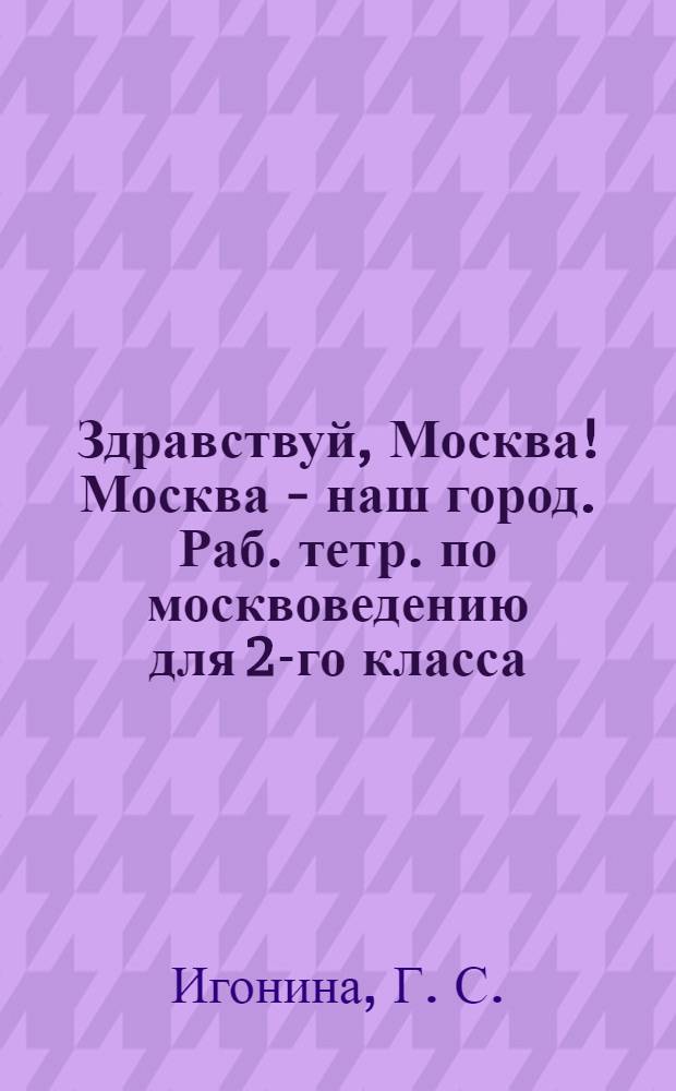 Здравствуй, Москва! Москва - наш город. Раб. тетр. по москвоведению для 2-го класса