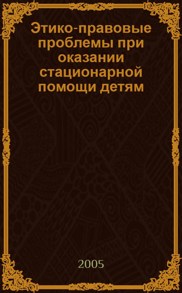 Этико-правовые проблемы при оказании стационарной помощи детям : (по материалам Республики Татарстан) : автореф. дис. на соиск. учен. степ. канд. мед. наук : специальность 14.00.33 <Обществ. здоровье и здравоохранение>
