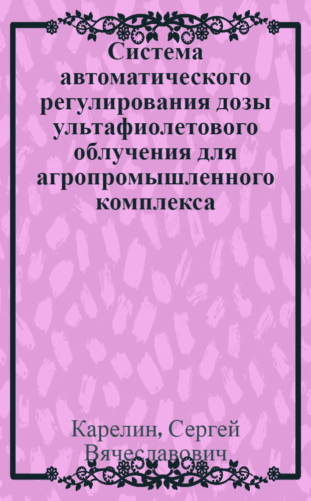 Система автоматического регулирования дозы ультафиолетового облучения для агропромышленного комплекса : автореф. дис. на соиск. учен. степ. канд. техн. наук : специальность 05.13.06 <Автоматизация и упр. технол. процессами и пр-вами>
