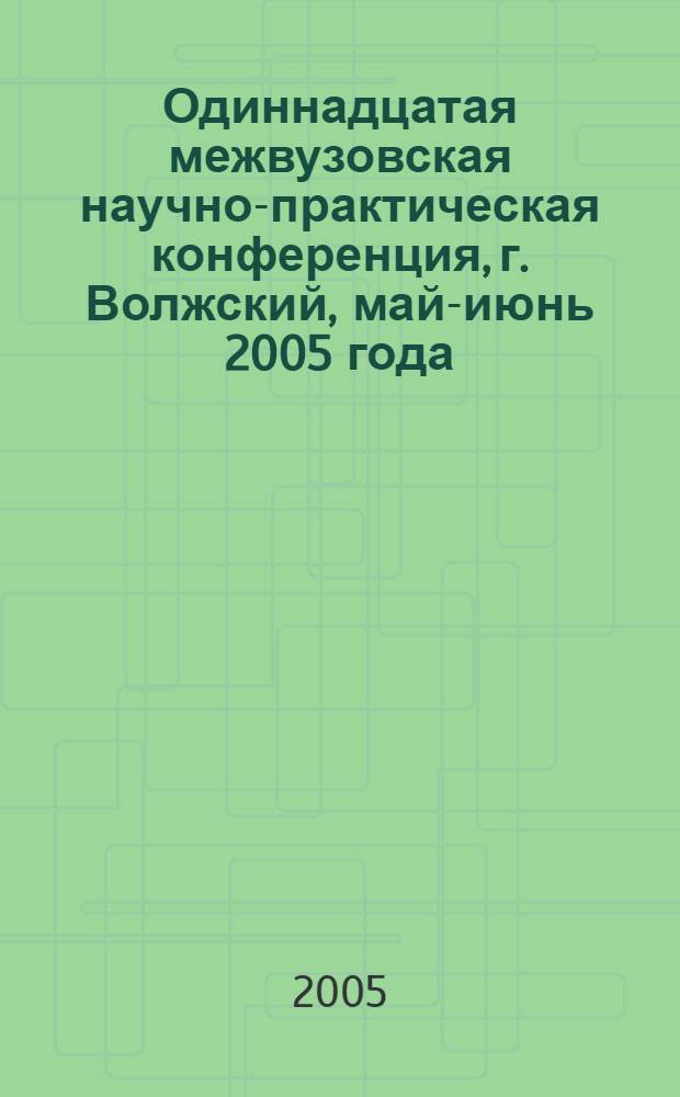 Одиннадцатая межвузовская научно-практическая конференция, г. Волжский, май-июнь 2005 года. Т. 3 : Секция "Автоматизация технологических процессов в машиностроении, химии, строительстве и энергетике" ; Секция "Вычислительная техника и прикладная математика" ; Секция "Химия, экология, биотехнология"