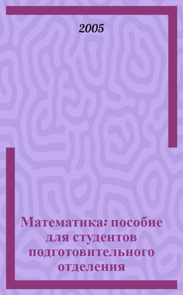 Математика : пособие для студентов подготовительного отделения