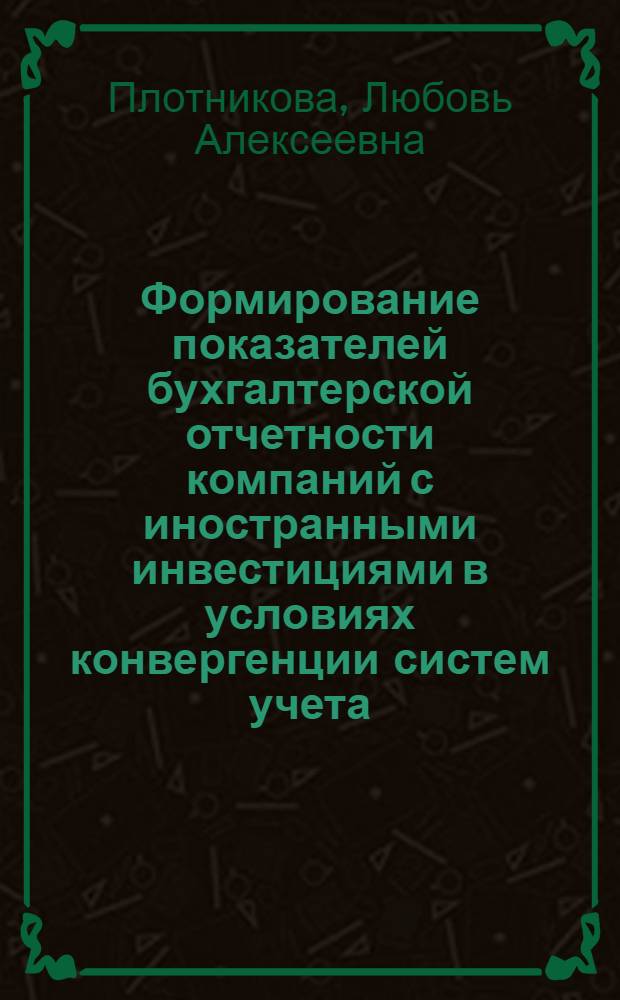 Формирование показателей бухгалтерской отчетности компаний с иностранными инвестициями в условиях конвергенции систем учета : автореф. дис. на соиск. учен. степ. канд. экон. наук : специальность 08.00.12 <Бухгалт. учет, статистика>