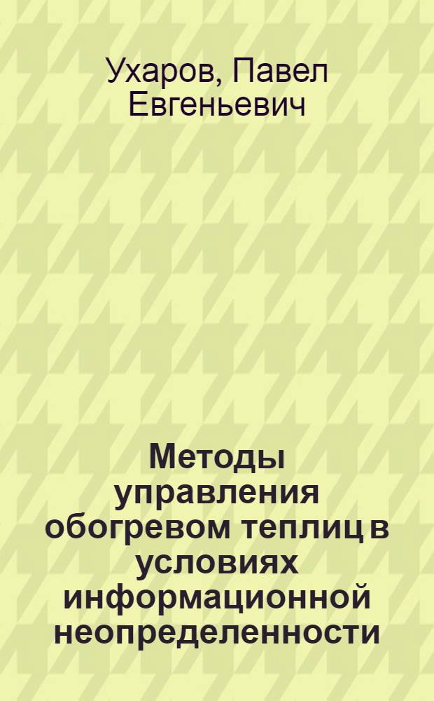 Методы управления обогревом теплиц в условиях информационной неопределенности : автореф. дис. на соиск. учен. степ. канд. техн. наук : специальность 05.13.06 <Автоматизация и упр. технол. процессами и пр-вами>