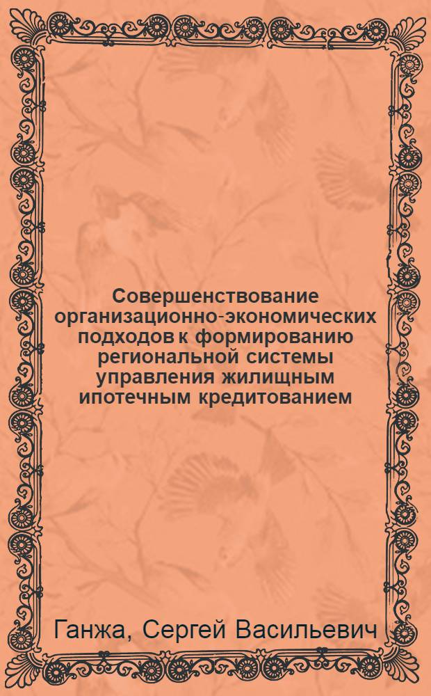 Совершенствование организационно-экономических подходов к формированию региональной системы управления жилищным ипотечным кредитованием : (на примере Алтайского края) : автореф. дис. на соиск. учен. степ. канд. экон. наук : специальность 08.00.05 <Экономика и упр. нар. хоз-вом>