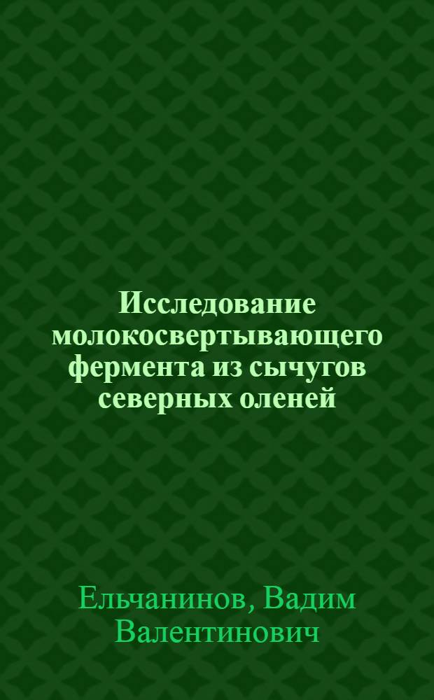 Исследование молокосвертывающего фермента из сычугов северных оленей : автореф. дис. на соиск. учен. степ. канд. техн. наук : специальность 05.18.04 <Технология мясных, молоч., рыб. продуктов и холодил. пр-в>