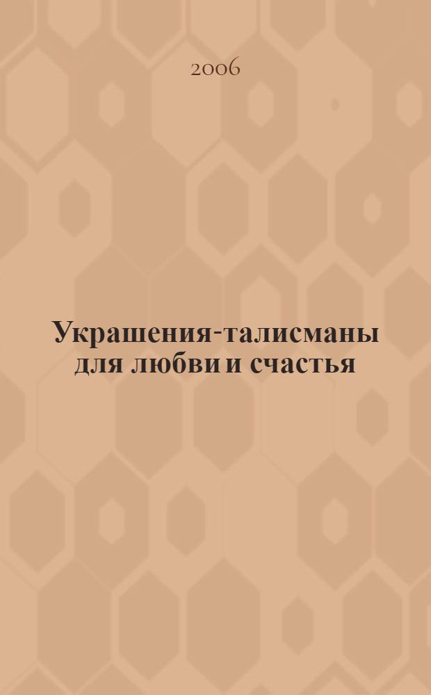 Украшения-талисманы для любви и счастья : практическое рук. по исполнению желаний