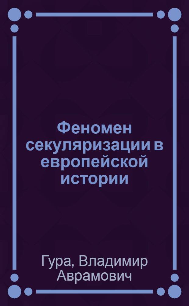 Феномен секуляризации в европейской истории : автореф. дис. на соиск. учен. степ. д.филос.н. : спец. 09.00.03 : спец. 09.00.11