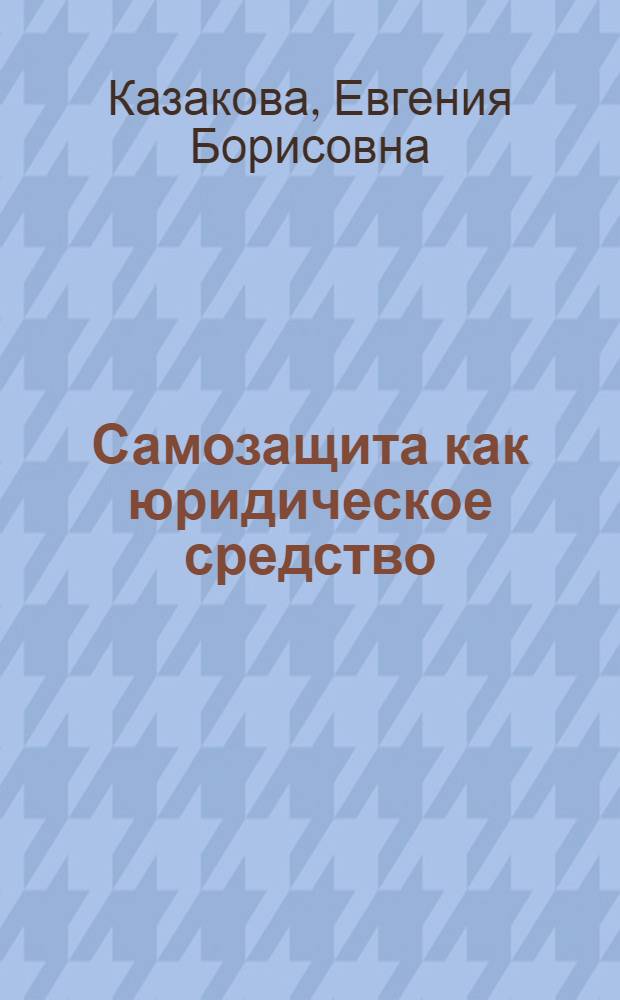 Самозащита как юридическое средство: проблемы теории и практики : автореф. дис. на соиск. учен. степ. канд. юрид. наук : специальность 12.00.01 <Теория и история права и государства; история правовых учений>
