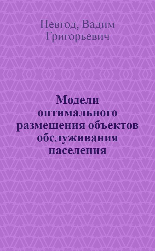 Модели оптимального размещения объектов обслуживания населения : автореф. дис. на соиск. учен. степ. канд. техн. наук : специальность 05.13.10 <Упр. в соц. и экон. системах>